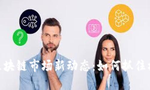 2023年P2P区块链市场新动态：如何抓住机遇，追逐热点